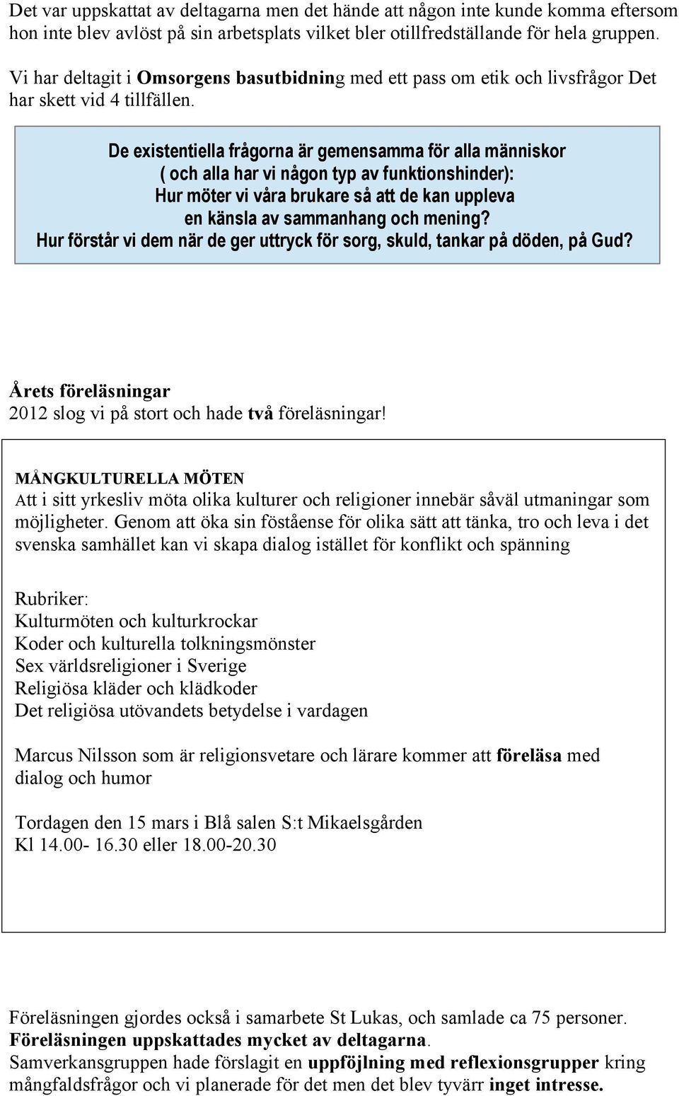 De existentiella frågorna är gemensamma för alla människor ( och alla har vi någon typ av funktionshinder): Hur möter vi våra brukare så att de kan uppleva en känsla av sammanhang och mening?