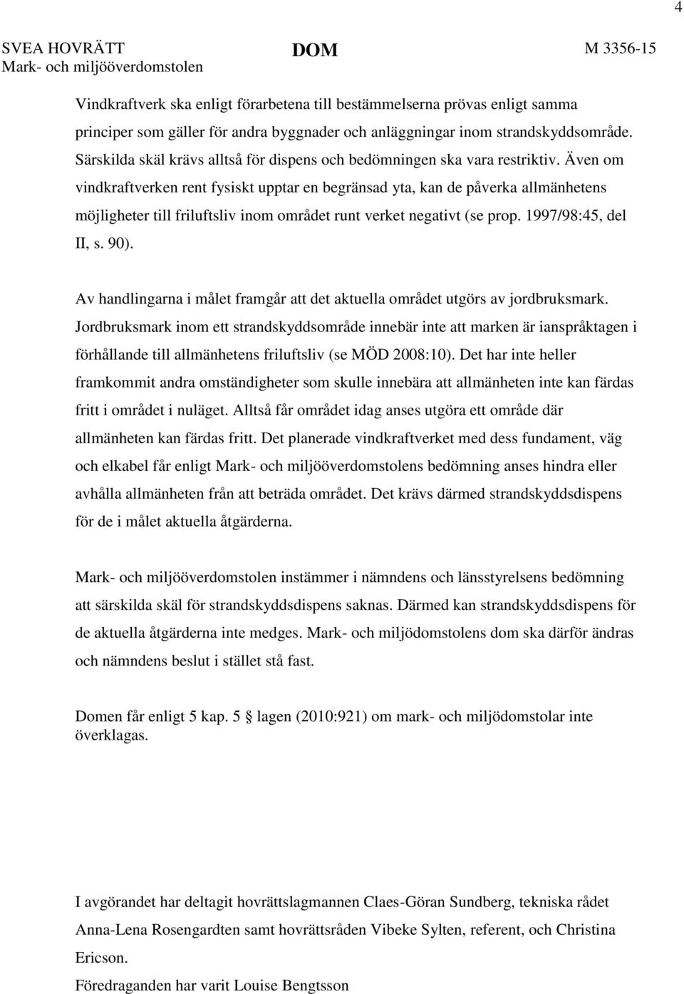 Även om vindkraftverken rent fysiskt upptar en begränsad yta, kan de påverka allmänhetens möjligheter till friluftsliv inom området runt verket negativt (se prop. 1997/98:45, del II, s. 90).