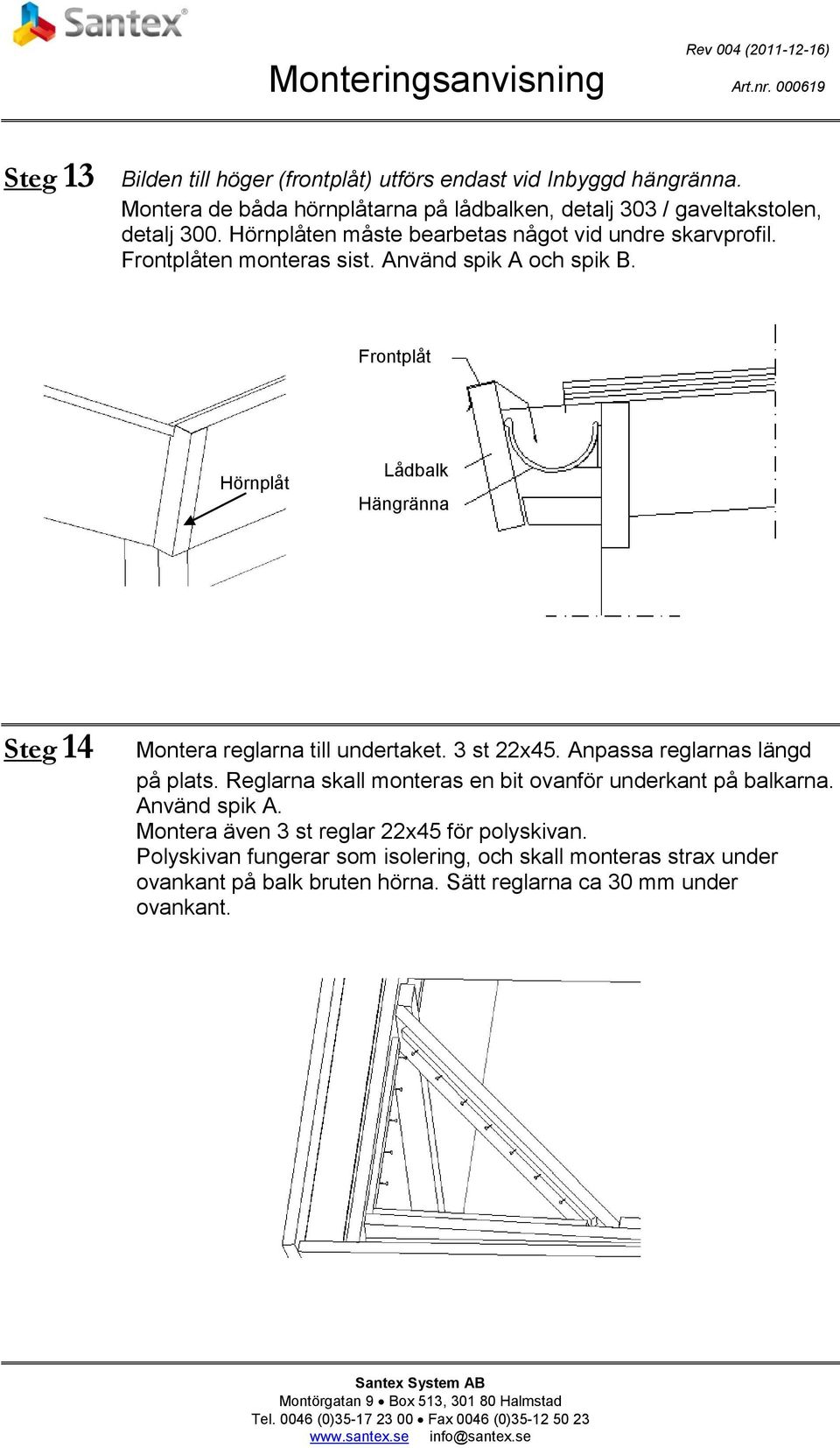 Frontplåt Hörnplåt Lådbalk Hängränna Steg 14 Montera reglarna till undertaket. 3 st 22x45. Anpassa reglarnas längd på plats.