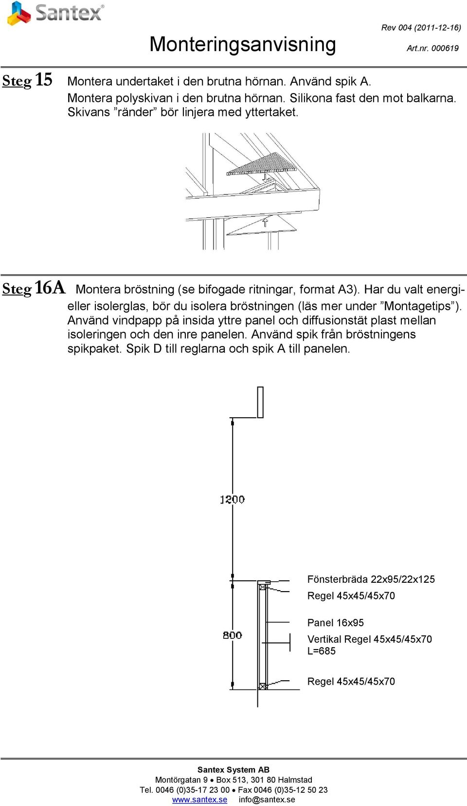 Har du valt energieller isolerglas, bör du isolera bröstningen (läs mer under Montagetips ).