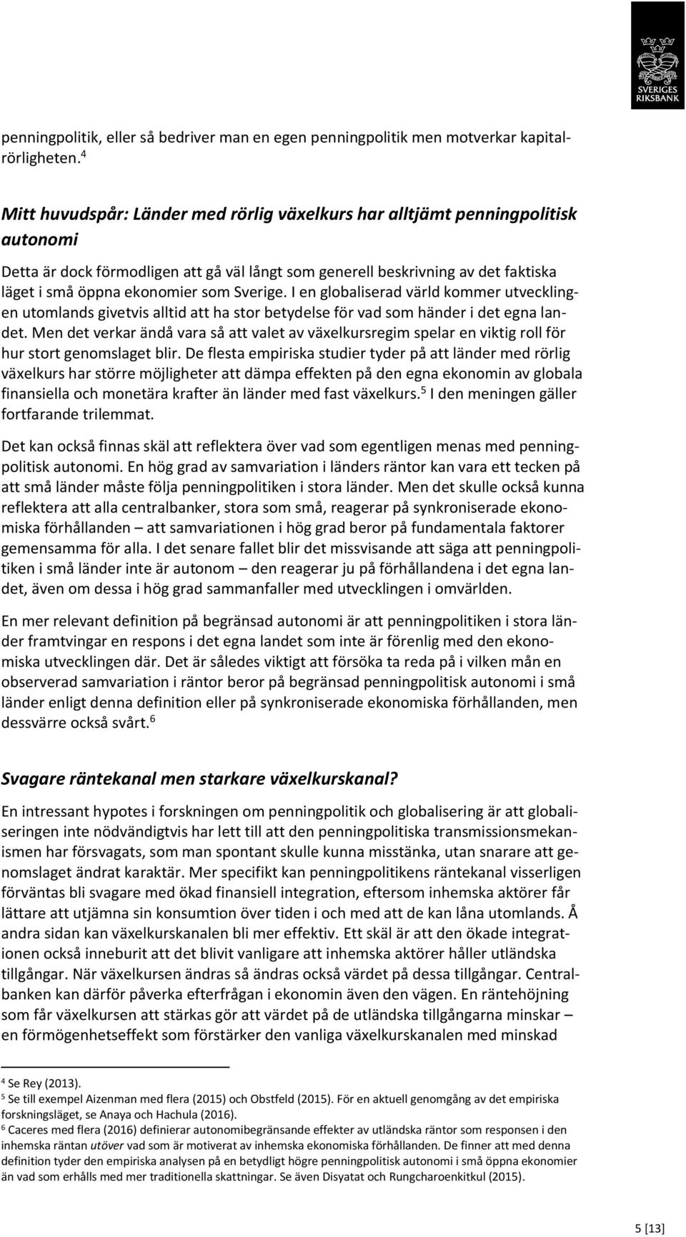Sverige. I en globaliserad värld kommer utvecklingen utomlands givetvis alltid att ha stor betydelse för vad som händer i det egna landet.
