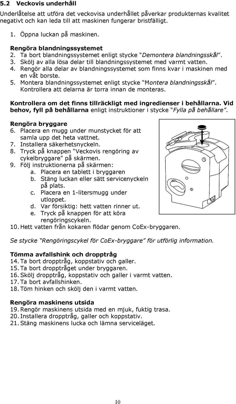 Rengör alla delar av blandningssystemet som finns kvar i maskinen med en våt borste. 5. Montera blandningssystemet enligt stycke Montera blandningsskål.