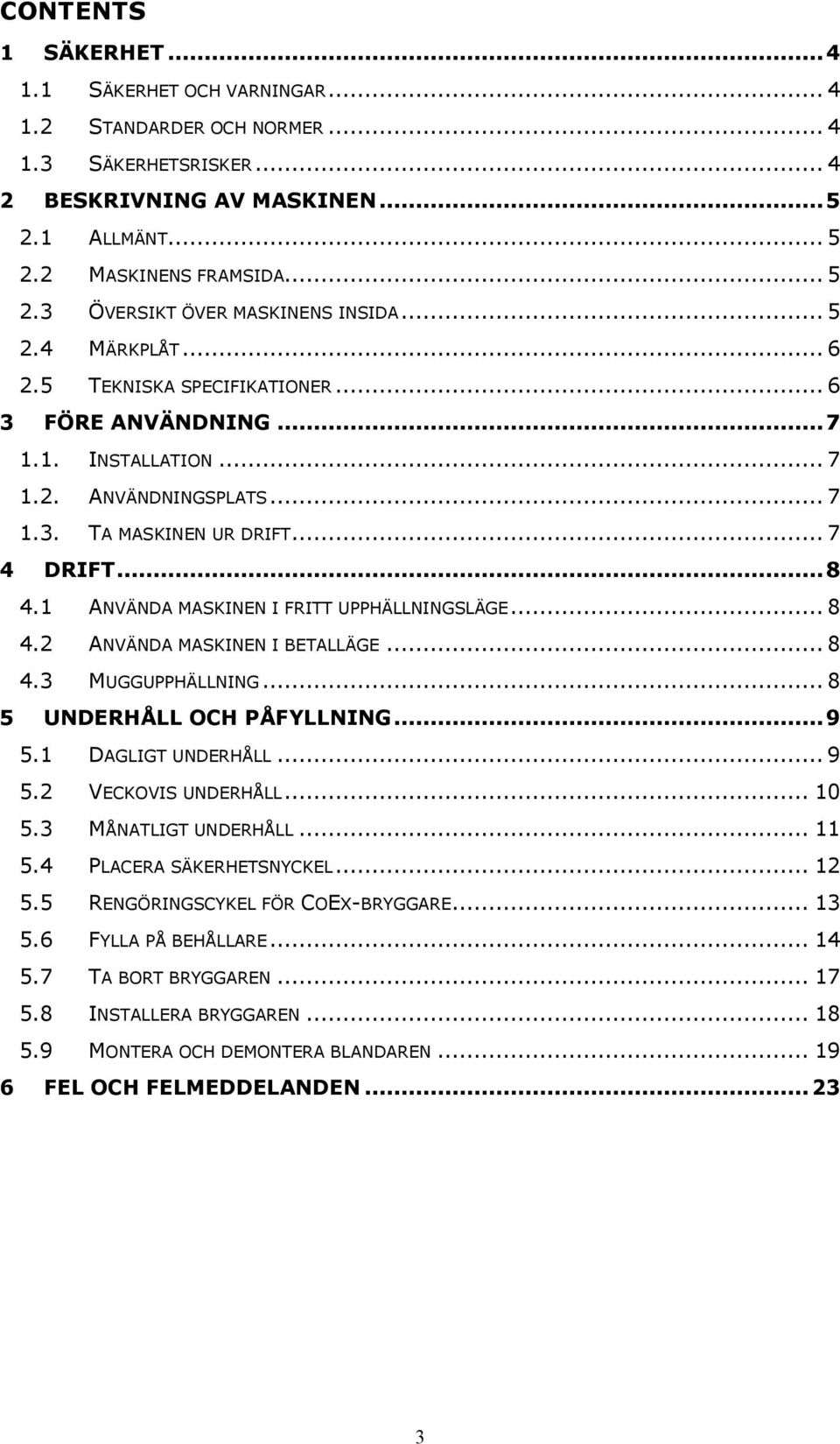 1 ANVÄNDA MASKINEN I FRITT UPPHÄLLNINGSLÄGE... 8 4.2 ANVÄNDA MASKINEN I BETALLÄGE... 8 4.3 MUGGUPPHÄLLNING... 8 5 UNDERHÅLL OCH PÅFYLLNING... 9 5.1 DAGLIGT UNDERHÅLL... 9 5.2 VECKOVIS UNDERHÅLL... 10 5.