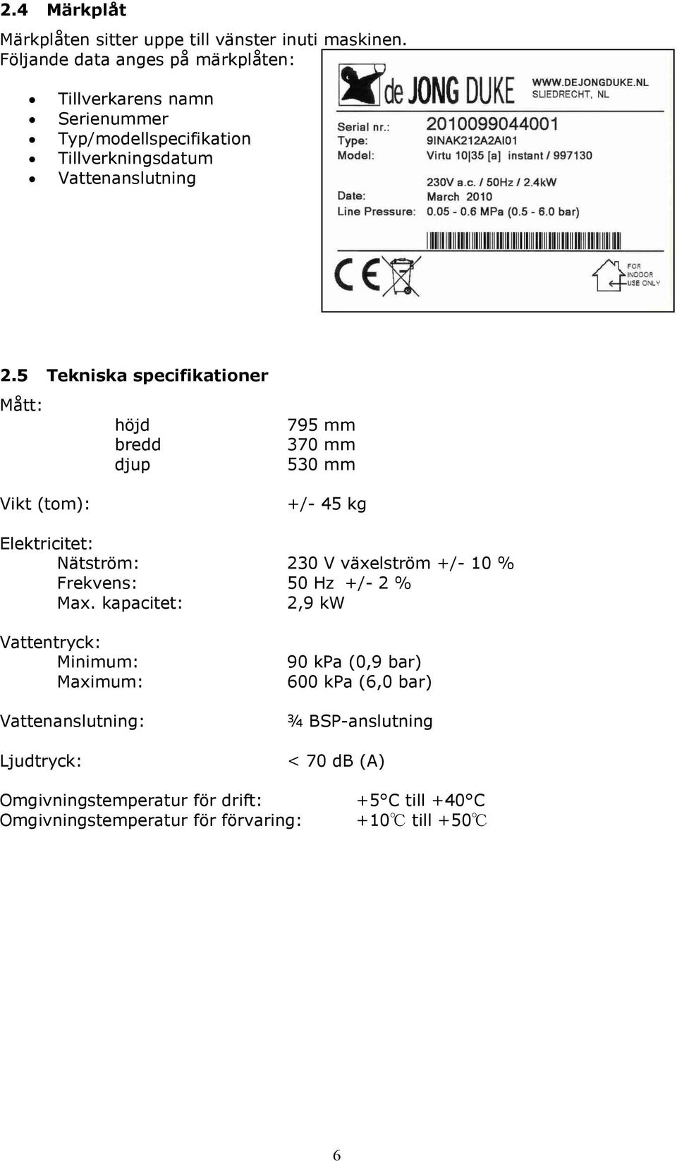 5 Tekniska specifikationer Mått: Vikt (tom): höjd bredd djup 795 mm 370 mm 530 mm +/- 45 kg Elektricitet: Nätström: 230 V växelström +/- 10 %