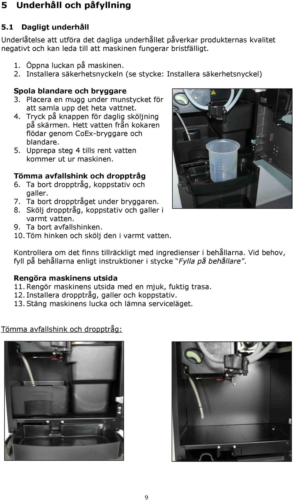 Tryck på knappen för daglig sköljning på skärmen. Hett vatten från kokaren flödar genom CoEx-bryggare och blandare. 5. Upprepa steg 4 tills rent vatten kommer ut ur maskinen.