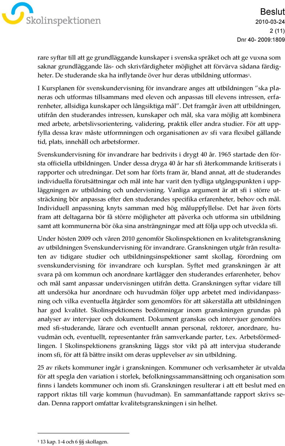 I Kursplanen för svenskundervisning för invandrare anges att utbildningen ska planeras och utformas tillsammans med eleven och anpassas till elevens intressen, erfarenheter, allsidiga kunskaper och