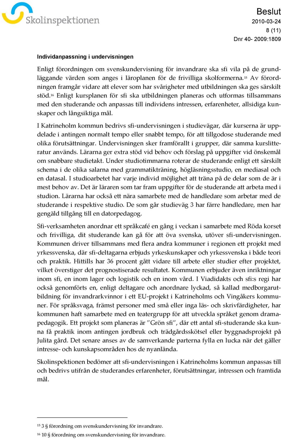 16 Enligt kursplanen för sfi ska utbildningen planeras och utformas tillsammans med den studerande och anpassas till individens intressen, erfarenheter, allsidiga kunskaper och långsiktiga mål.