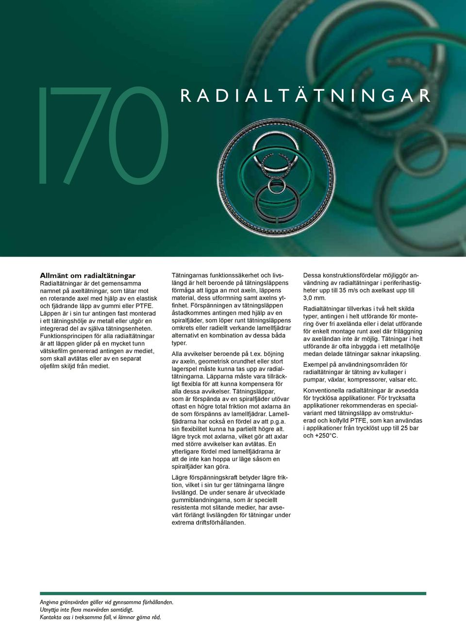 Funktionsprincipen för alla radialtätningar är att läppen glider på en mycket tunn vätskefilm genererad antingen av mediet, som skall avtätas eller av en separat oljefilm skiljd från mediet.