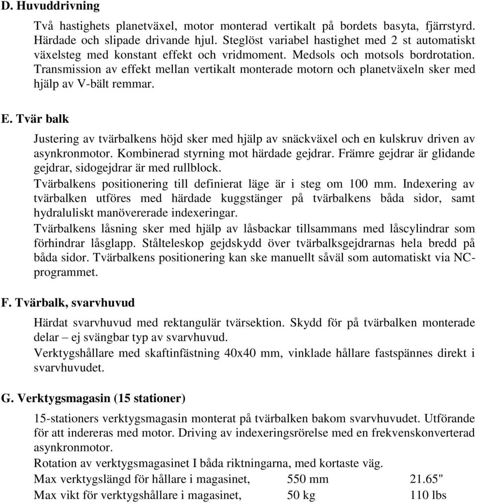 Transmission av effekt mellan vertikalt monterade motorn och planetväxeln sker med hjälp av V-bält remmar. E.