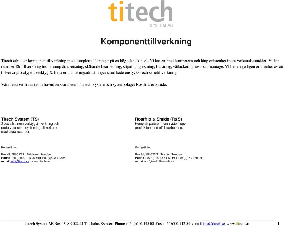 Vi har en gedigen erfarenhet av att tillverka prototyper, verktyg & fixturer, hanteringsutrustningar samt både enstycks- och serietillverkning.