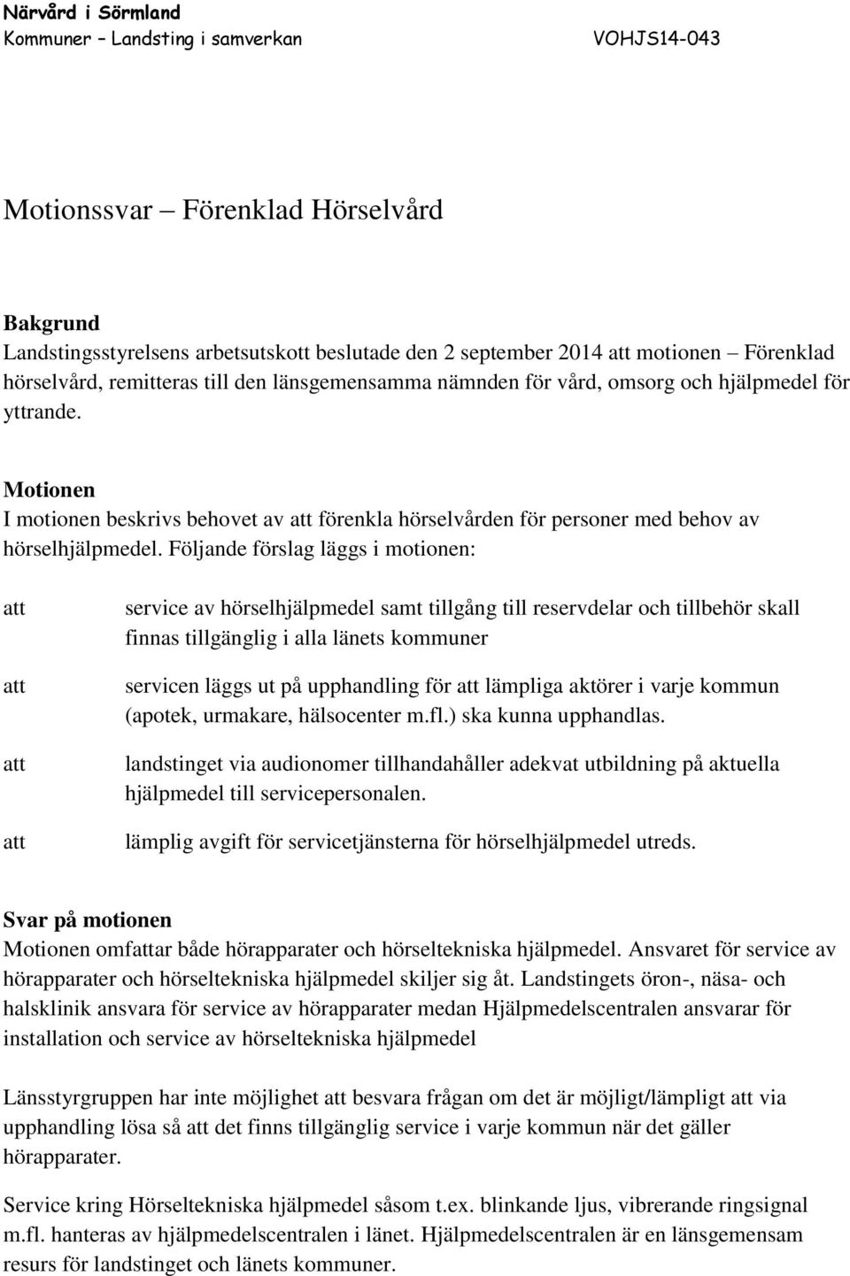 Motionen I motionen beskrivs behovet av förenkla hörselvården för personer med behov av hörselhjälpmedel.