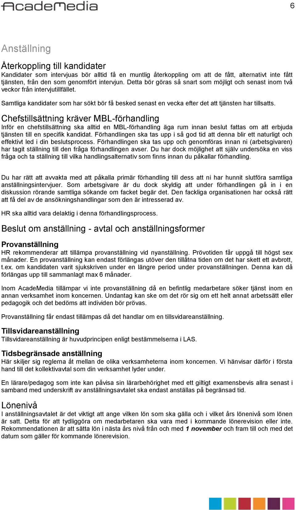 Chefstillsättning kräver MBL-förhandling Inför en chefstillsättning ska alltid en MBL-förhandling äga rum innan beslut fattas om att erbjuda tjänsten till en specifik kandidat.