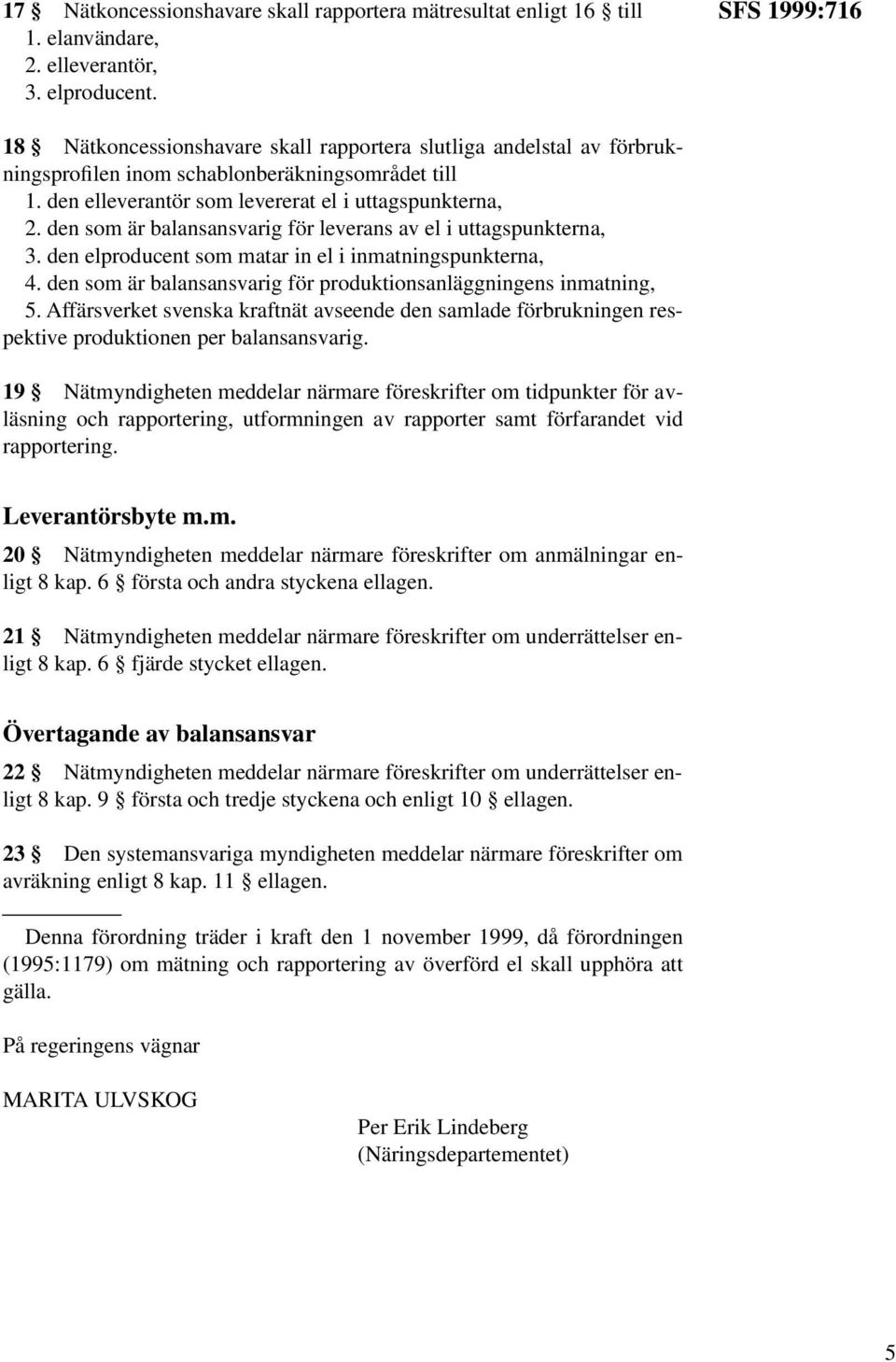 den som är balansansvarig för leverans av el i uttagspunkterna, 3. den elproducent som matar in el i inmatningspunkterna, 4. den som är balansansvarig för produktionsanläggningens inmatning, 5.