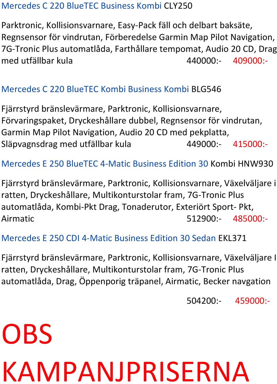 Förvaringspaket, Dryckeshållare dubbel, Regnsensor för vindrutan, Garmin Map Pilot Navigation, Audio 20 CD med pekplatta, Släpvagnsdrag med utfällbar kula 449000:- 415000:- Mercedes E 250 BlueTEC 4-