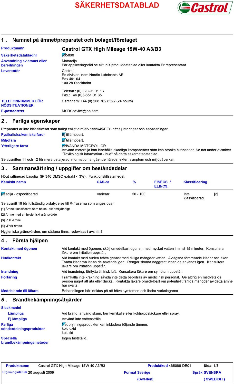 appliceringsråd se aktuellt produktdatablad eller kontakta Er representant. Castrol En division inom Nordic Lubricants AB Box 491 04 100 28 Stockholm Telefon : (0) 020-91 01 16 Fax.