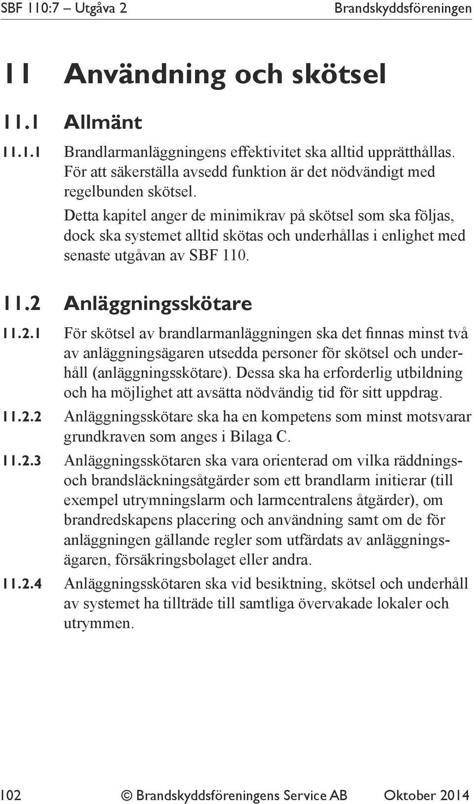 Detta kapitel anger de minimikrav på skötsel som ska följas, dock ska systemet alltid skötas och underhållas i enlighet med senaste utgåvan av SBF 110. 11.2 