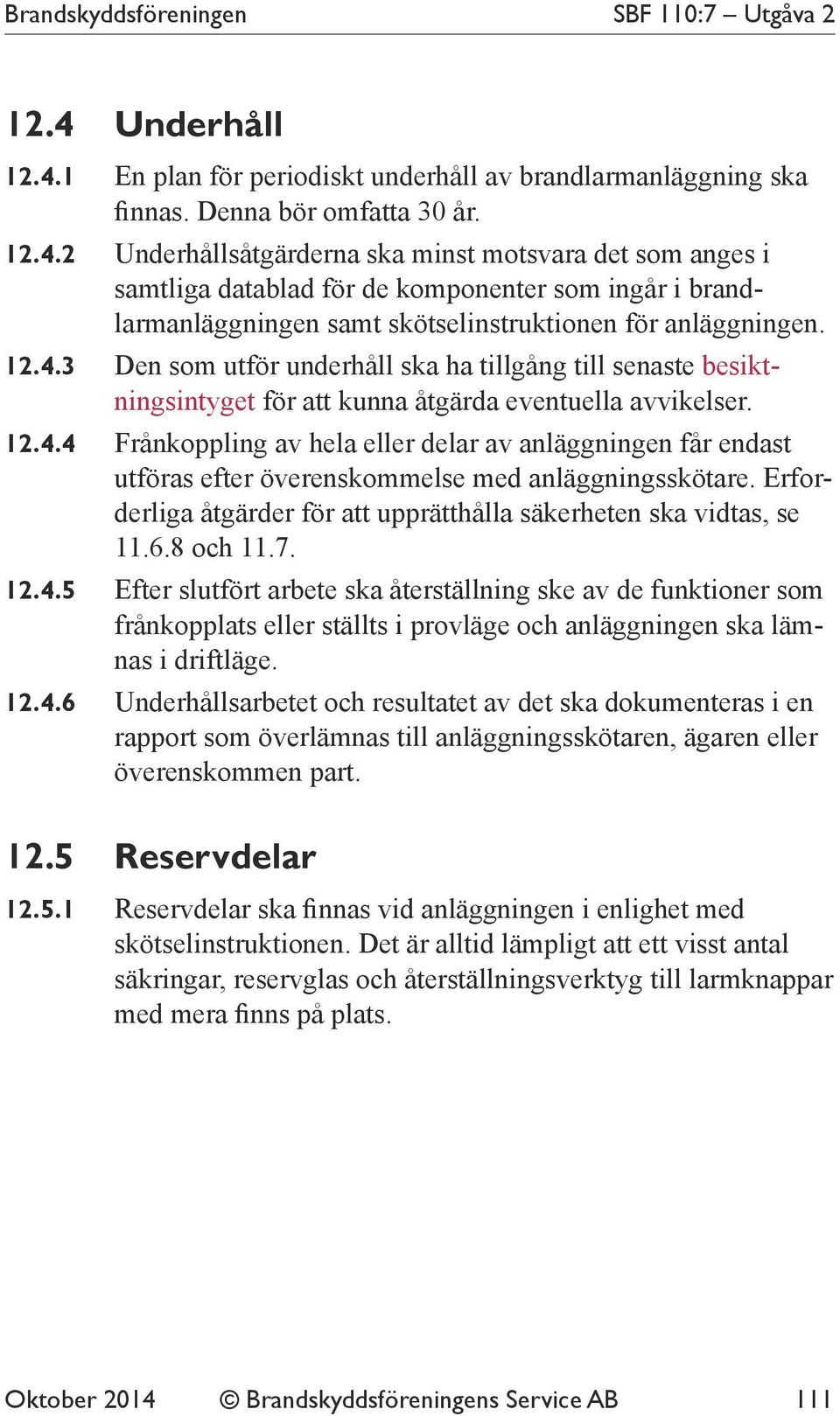 12.4.3 Den som utför underhåll ska ha tillgång till senaste besiktningsintyget för att kunna åtgärda eventuella avvikelser. 12.4.4 Frånkoppling av hela eller delar av anläggningen får endast utföras efter överens kommelse med anläggningsskötare.