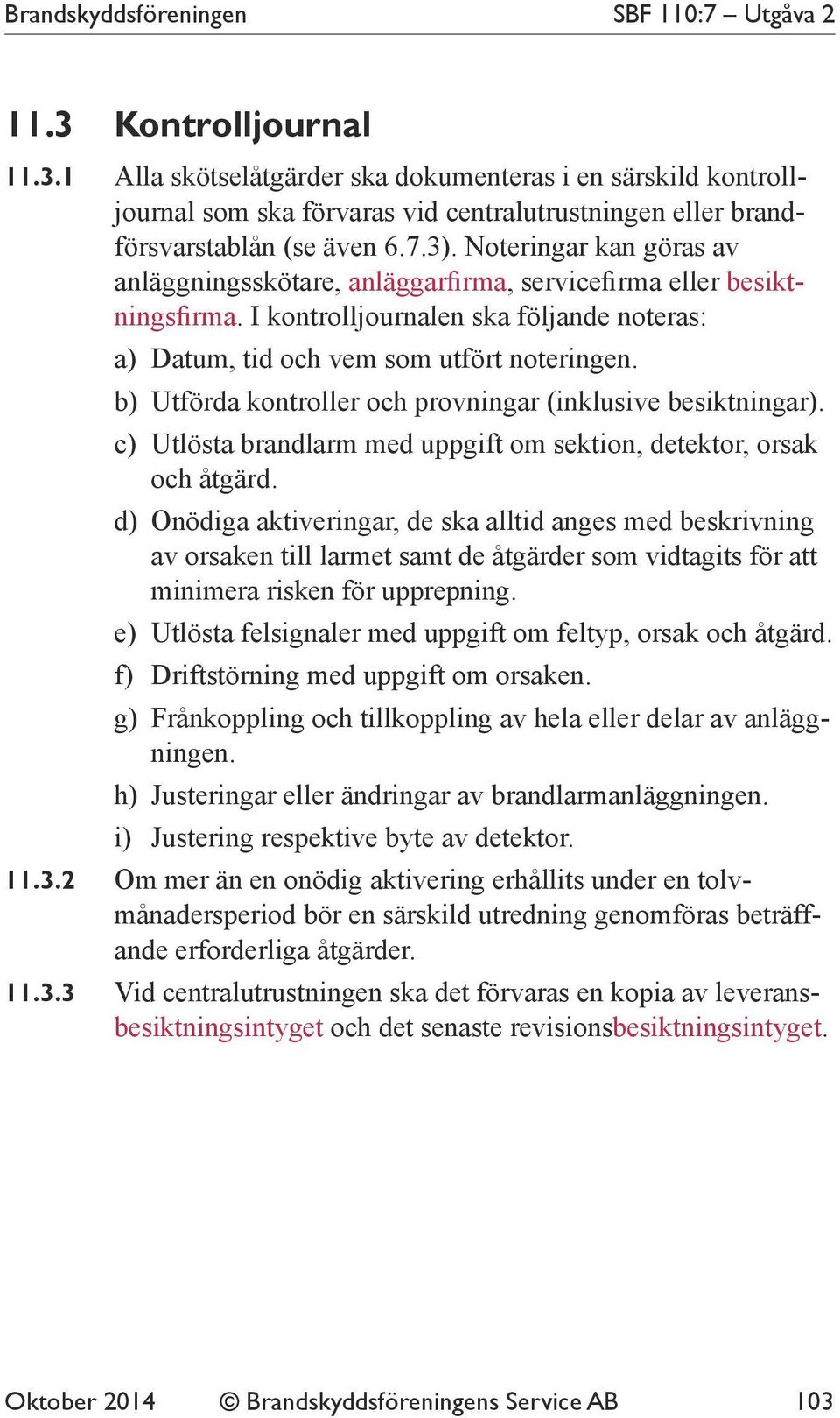 b) Utförda kontroller och provningar (inklusive besiktningar). c) Utlösta brandlarm med uppgift om sektion, detektor, orsak och åtgärd.