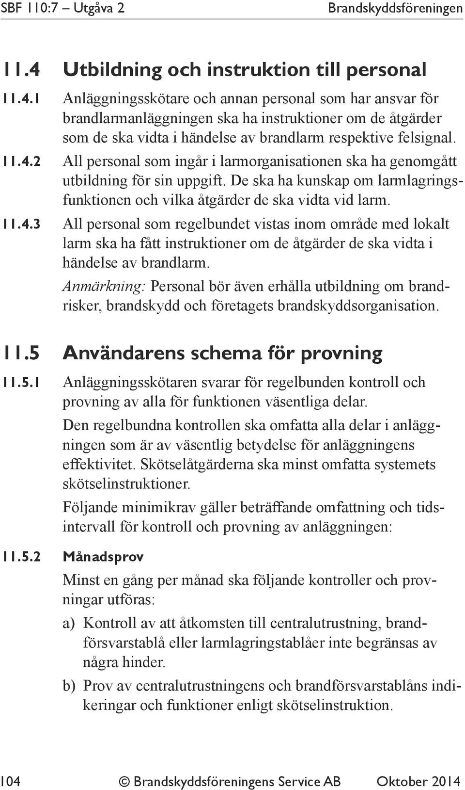 1 Anläggningsskötare och annan personal som har ansvar för brandlarmanläggningen ska ha instruktioner om de åtgärder som de ska vidta i händelse av brandlarm respektive felsignal. 11.4.