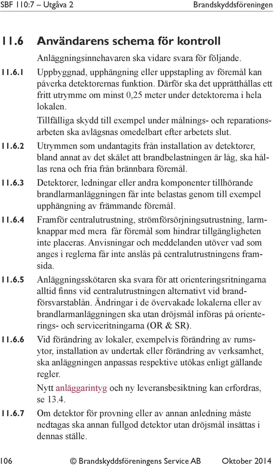 Tillfälliga skydd till exempel under målnings- och reparationsarbeten ska avlägsnas omedelbart efter arbetets slut. 11.6.