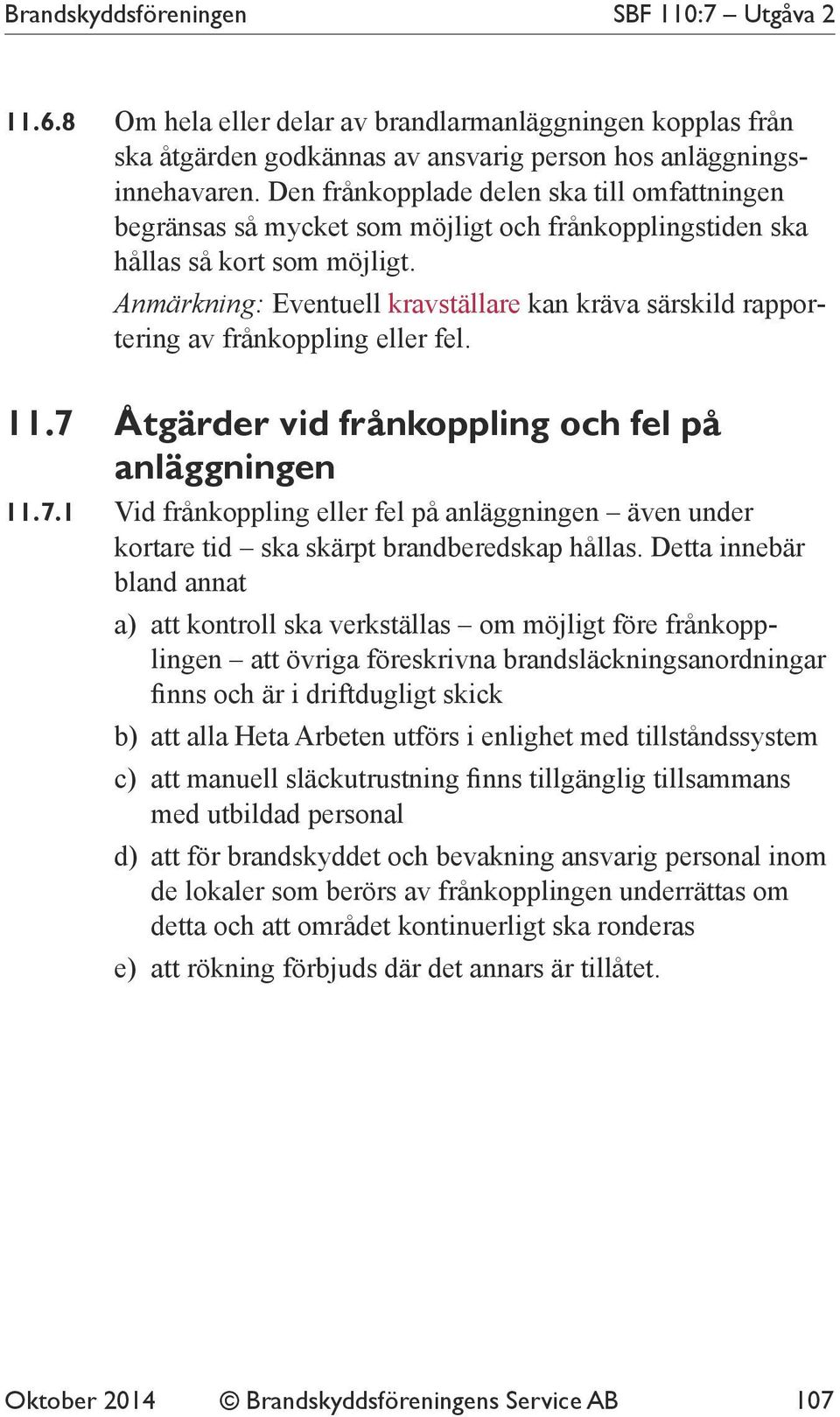 Anmärkning: Eventuell kravställare kan kräva särskild rapportering av frånkoppling eller fel. 11.7 Åtgärder vid frånkoppling och fel på anläggningen 11.7.1 Vid frånkoppling eller fel på anläggningen även under kortare tid ska skärpt brandberedskap hållas.