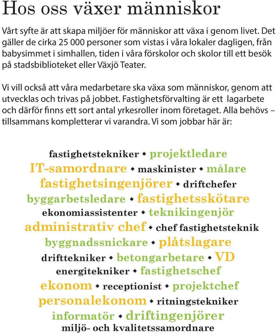 Vi vill också att våra medarbetare ska växa som människor, genom att utvecklas och trivas på jobbet. Fastighetsförvalting är ett lagarbete och därför finns ett sort antal yrkesroller inom företaget.