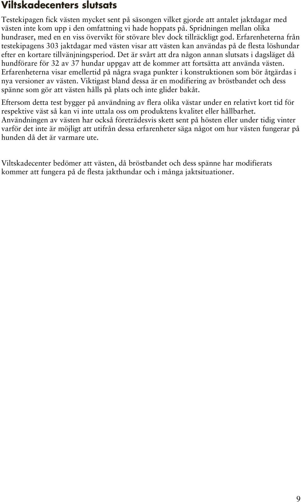 Erfarenheterna från testekipagens 303 jaktdagar med västen visar att västen kan användas på de flesta löshundar efter en kortare tillvänjningsperiod.