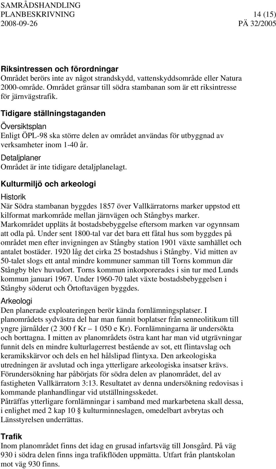 Tidigare ställningstaganden Översiktsplan Enligt ÖPL-98 ska större delen av området användas för utbyggnad av verksamheter inom 1-40 år. Detaljplaner Området är inte tidigare detaljplanelagt.