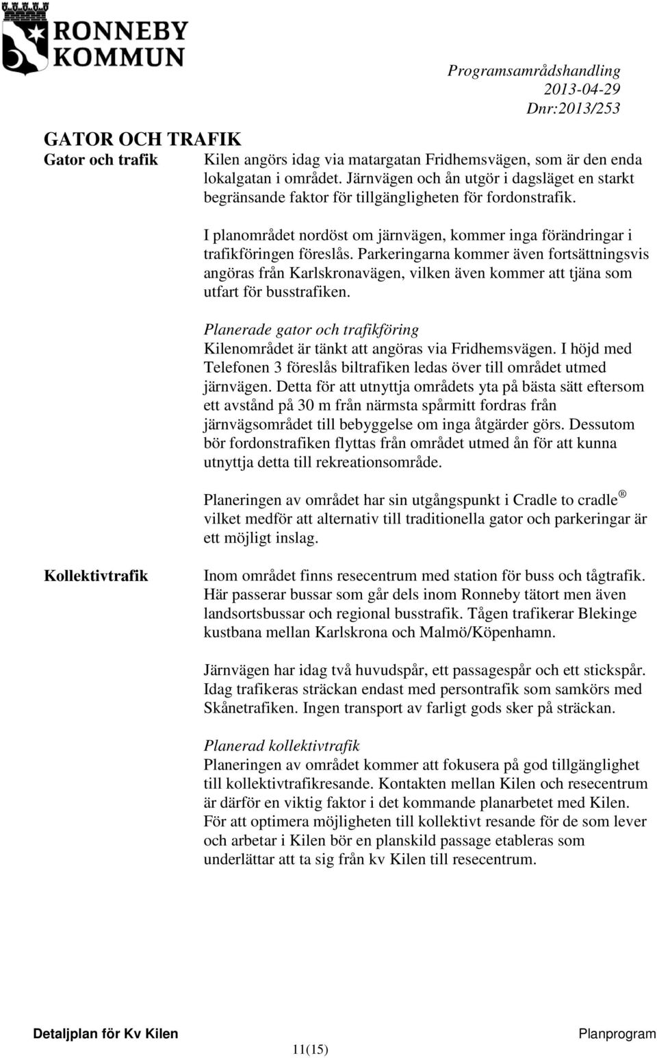 Parkeringarna kommer även fortsättningsvis angöras från Karlskronavägen, vilken även kommer att tjäna som utfart för busstrafiken.