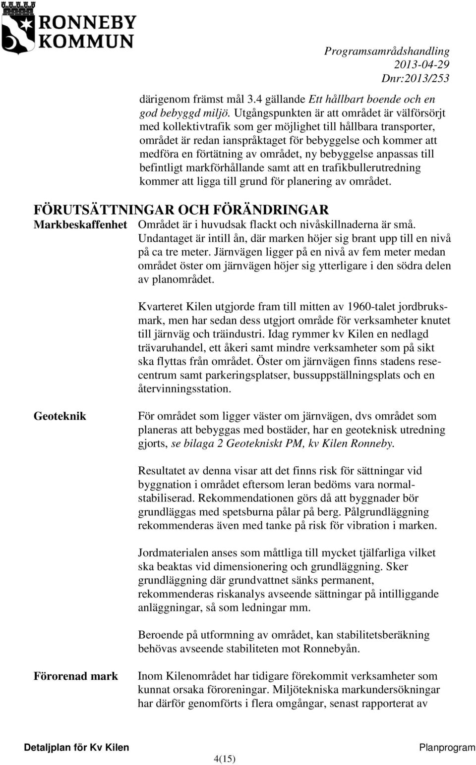 området, ny bebyggelse anpassas till befintligt markförhållande samt att en trafikbullerutredning kommer att ligga till grund för planering av området.