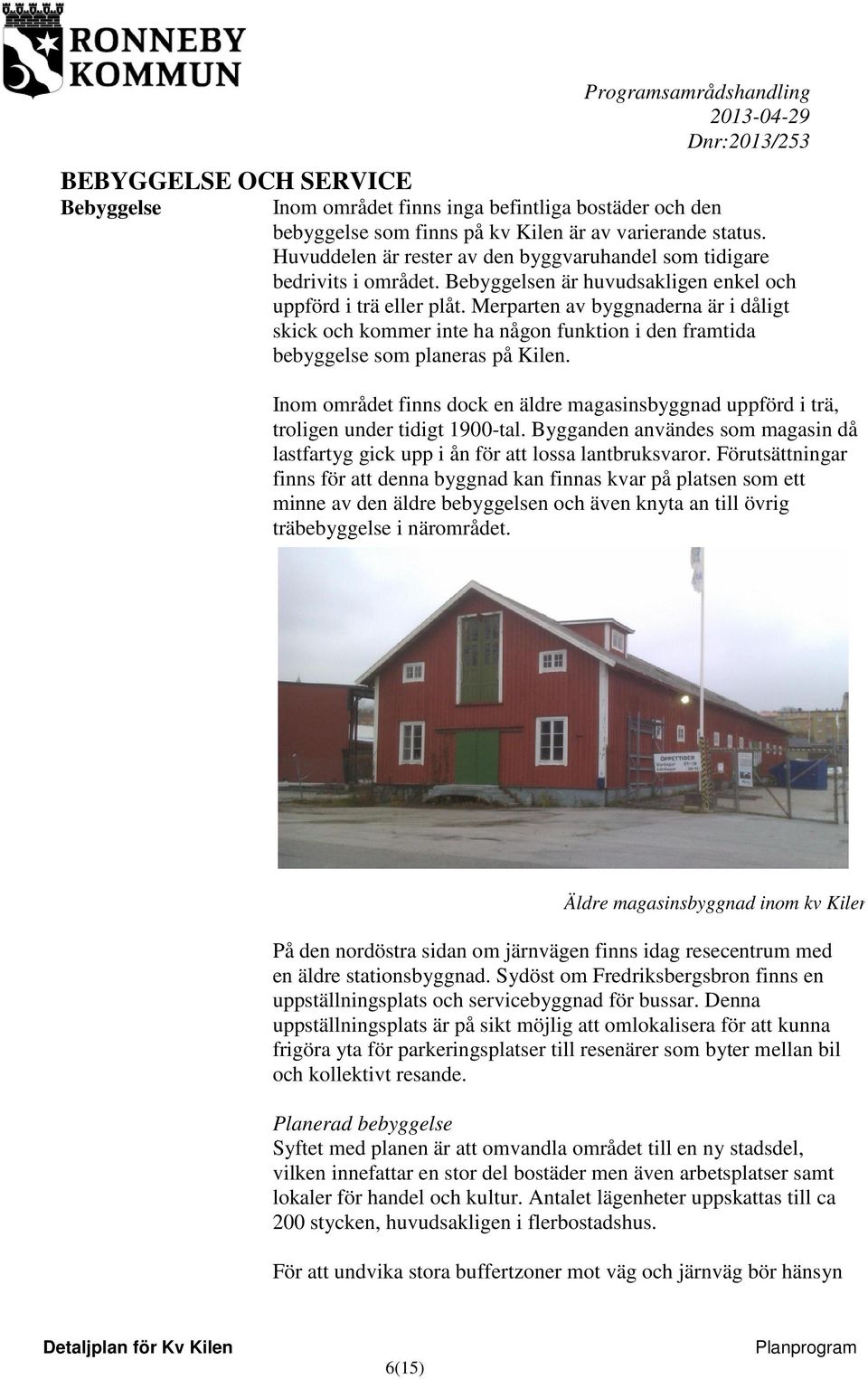 Merparten av byggnaderna är i dåligt skick och kommer inte ha någon funktion i den framtida bebyggelse som planeras på Kilen.