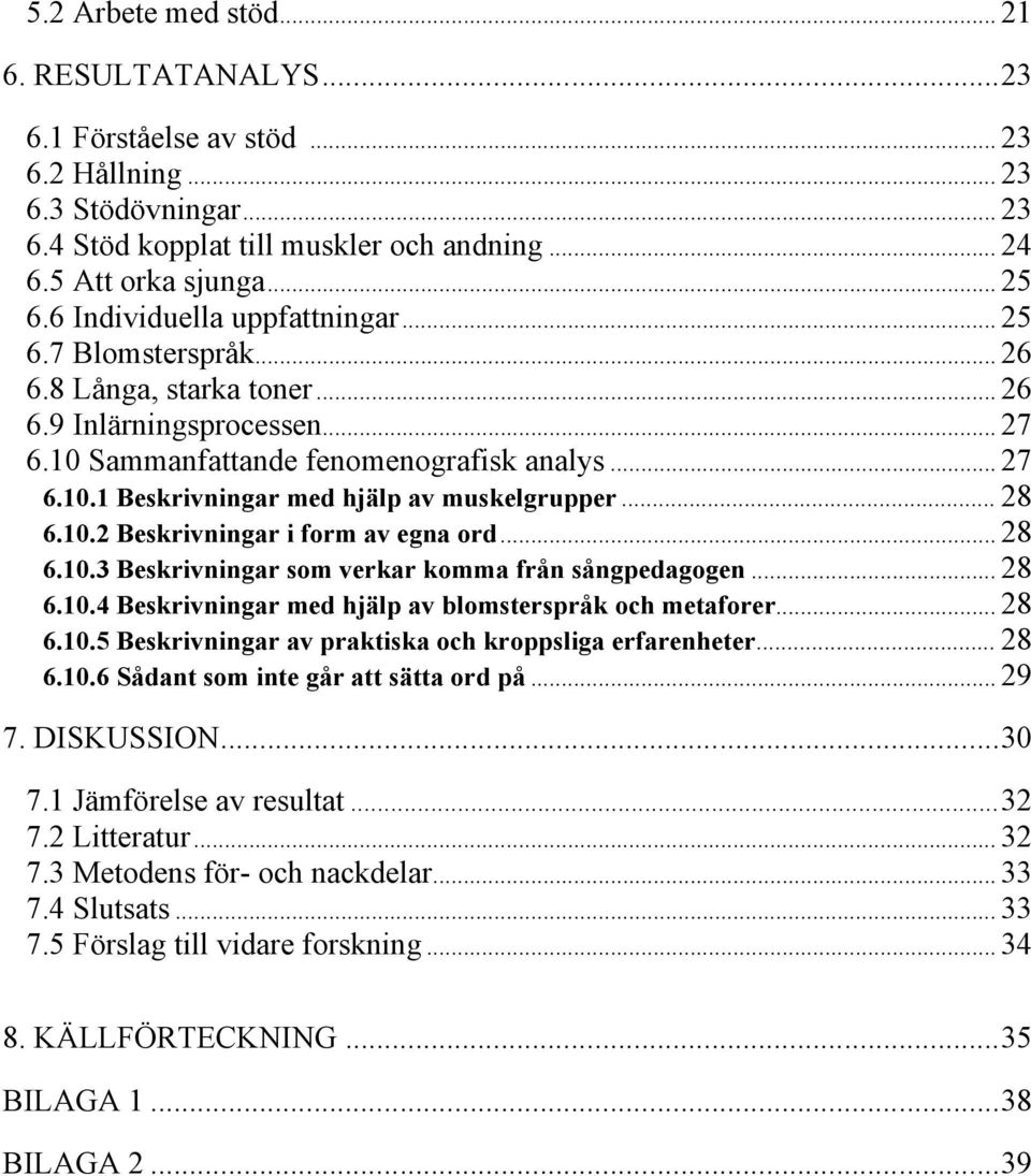 .. 28 6.10.2 Beskrivningar i form av egna ord... 28 6.10.3 Beskrivningar som verkar komma från sångpedagogen... 28 6.10.4 Beskrivningar med hjälp av blomsterspråk och metaforer... 28 6.10.5 Beskrivningar av praktiska och kroppsliga erfarenheter.