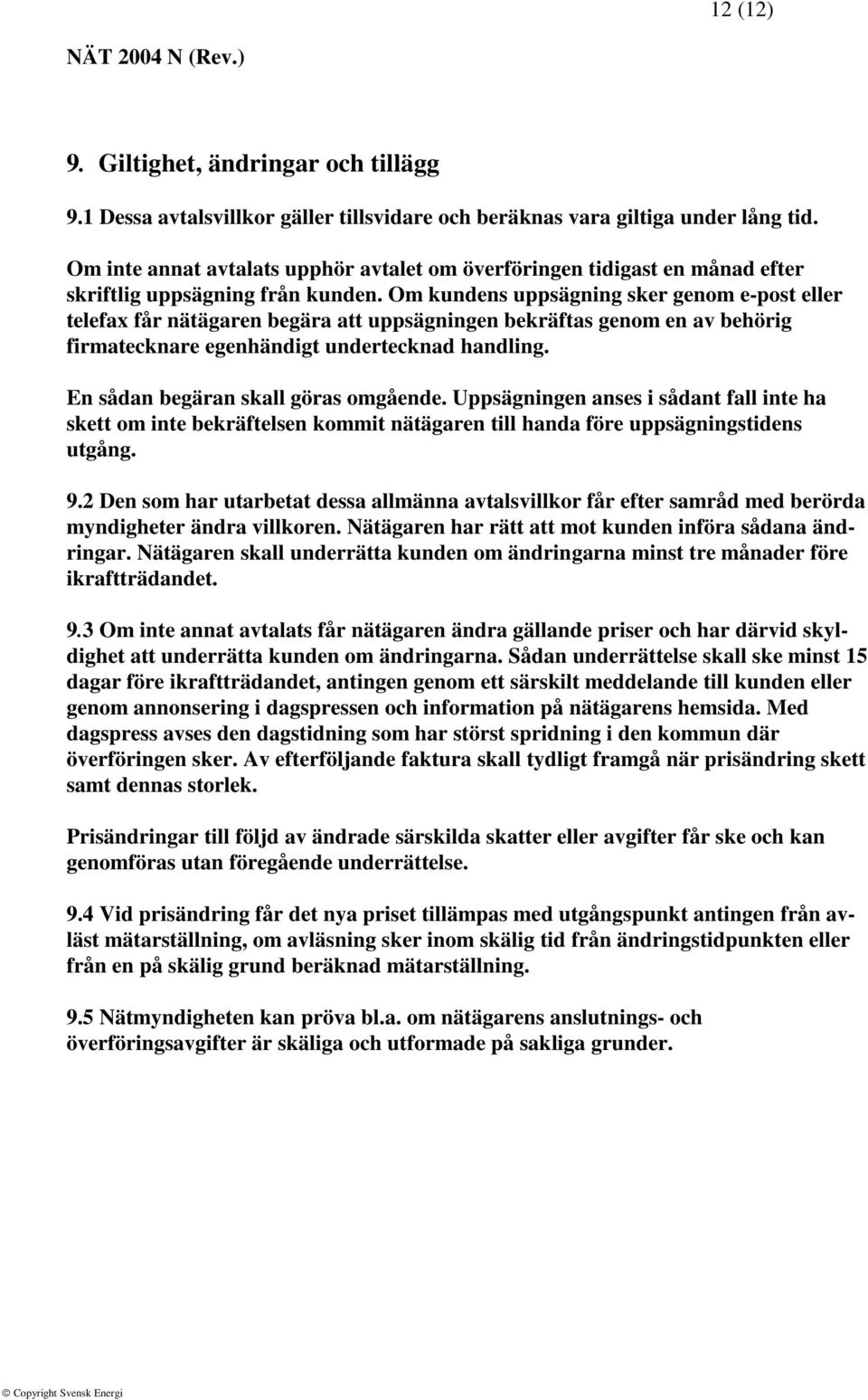 Om kundens uppsägning sker genom e-post eller telefax får nätägaren begära att uppsägningen bekräftas genom en av behörig firmatecknare egenhändigt undertecknad handling.