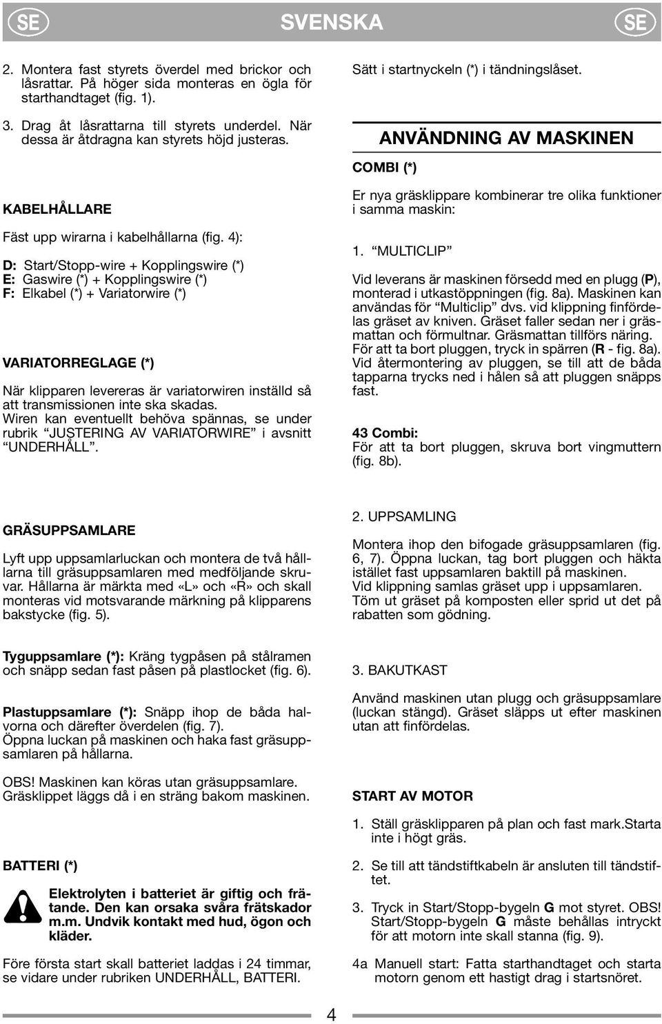 4): D: Start/Stopp-wire + Kopplingswire (*) E: aswire (*) + Kopplingswire (*) F: Elkabel (*) + Variatorwire (*) VARIATORRELAE (*) När klipparen levereras är variatorwiren inställd så att