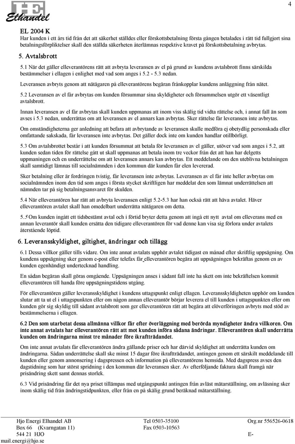 1 När det gäller elleverantörens rätt att avbryta leveransen av el på grund av kundens avtalsbrott finns särskilda bestämmelser i ellagen i enlighet med vad som anges i 5.2 5.3 nedan.