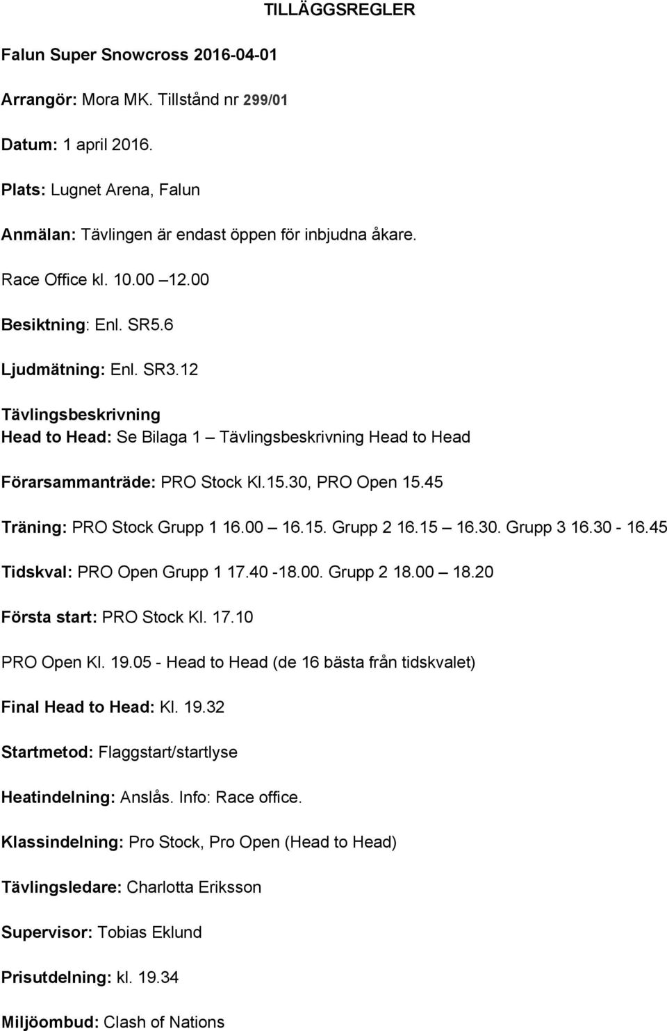 30, PRO Open 15.45 Träning: PRO Stock Grupp 1 16.00 16.15. Grupp 2 16.15 16.30. Grupp 3 16.30 16.45 Tidskval: PRO Open Grupp 1 17.40 18.00. Grupp 2 18.00 18.20 Första start: PRO Stock Kl. 17.10 PRO Open Kl.