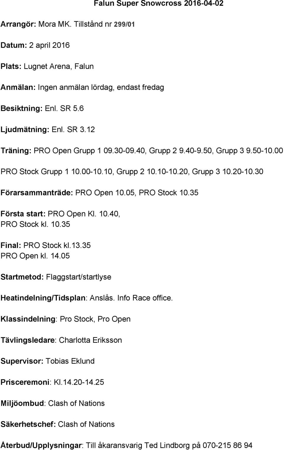 30 Förarsammanträde: PRO Open 10.05, PRO Stock 10.35 Första start: PRO Open Kl. 10.40, PRO Stock kl. 10.35 Final: PRO Stock kl.13.35 PRO Open kl. 14.