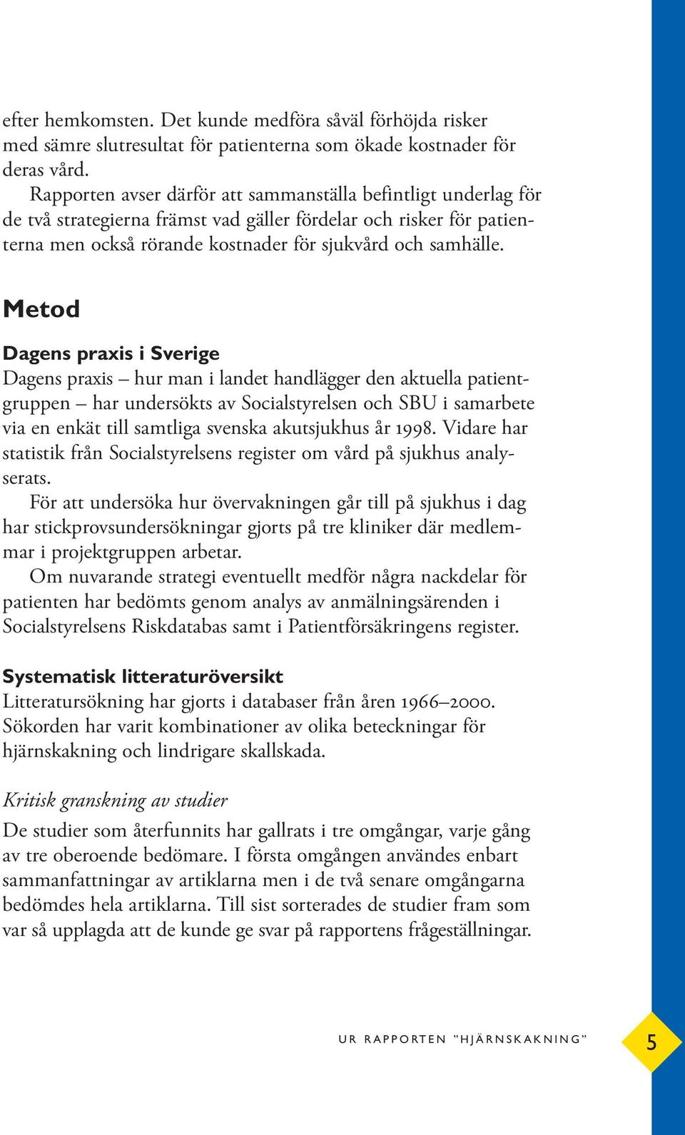 Metod Dagens praxis i Sverige Dagens praxis hur man i landet handlägger den aktuella patientgruppen har undersökts av Socialstyrelsen och SBU i samarbete via en enkät till samtliga svenska