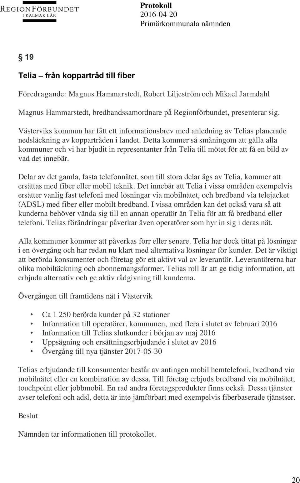 Detta kommer så småningom att gälla alla kommuner och vi har bjudit in representanter från Telia till mötet för att få en bild av vad det innebär.
