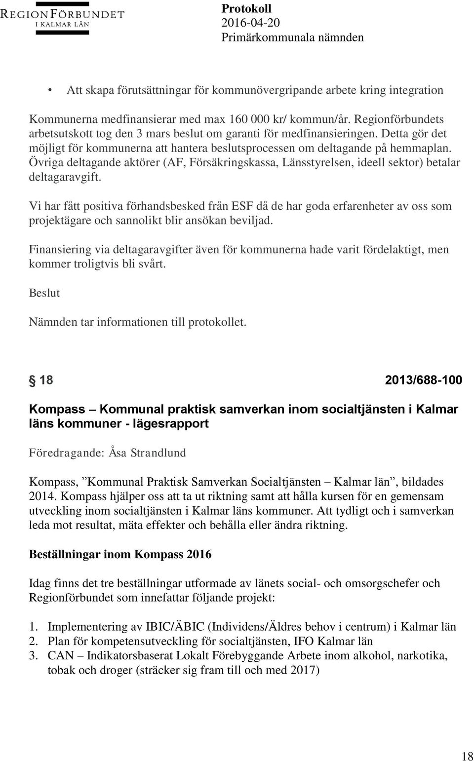 Övriga deltagande aktörer (AF, Försäkringskassa, Länsstyrelsen, ideell sektor) betalar deltagaravgift.