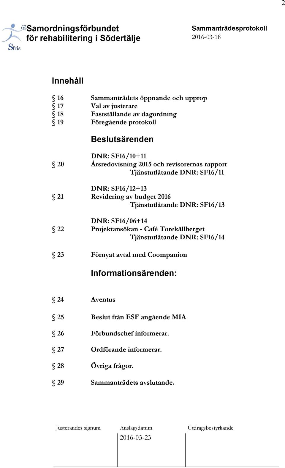 Tjänstutlåtande DNR: SF16/13 DNR: SF16/06+14 22 Projektansökan - Café Torekällberget Tjänstutlåtande DNR: SF16/14 23 Förnyat avtal med Coompanion