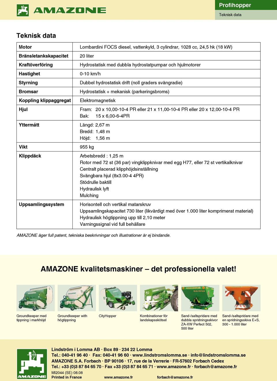 (parkeringsbroms) Elektromagnetisk Fram: 20 x 10,00-10- PR eller 21 x 11,00-10- PR eller 20 x 12,00-10- PR Bak: 15 x 6,00-6-PR Längd: 2,67 m Bredd: 1,8 m Höjd: 1,56 m 955 kg Arbetsbredd : 1,25 m