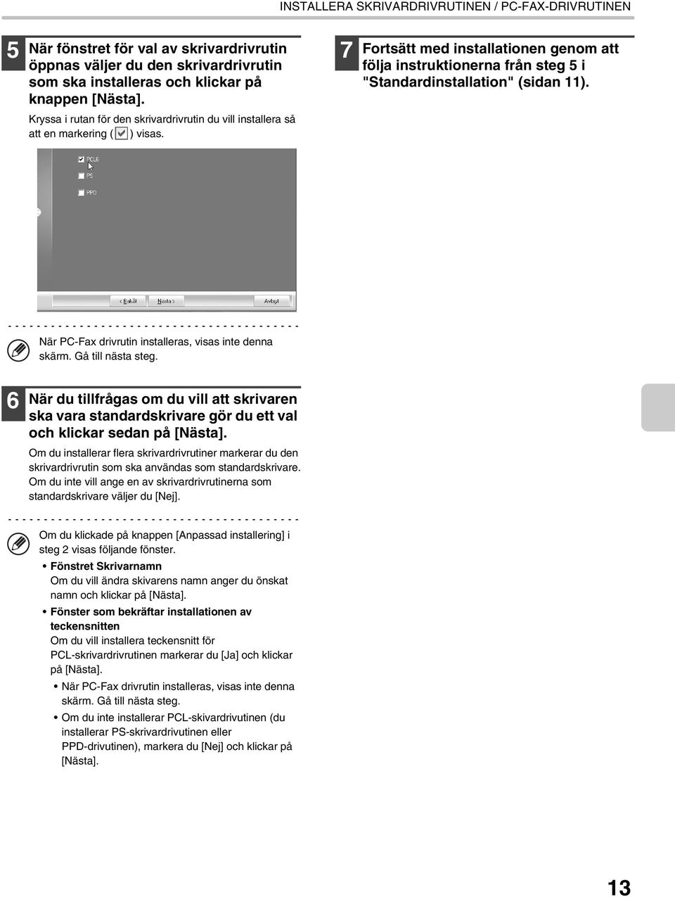 När PC-Fax drivrutin installeras, visas inte denna skärm. Gå till nästa steg. 6 När du tillfrågas om du vill att skrivaren ska vara standardskrivare gör du ett val och klickar sedan på [Nästa].