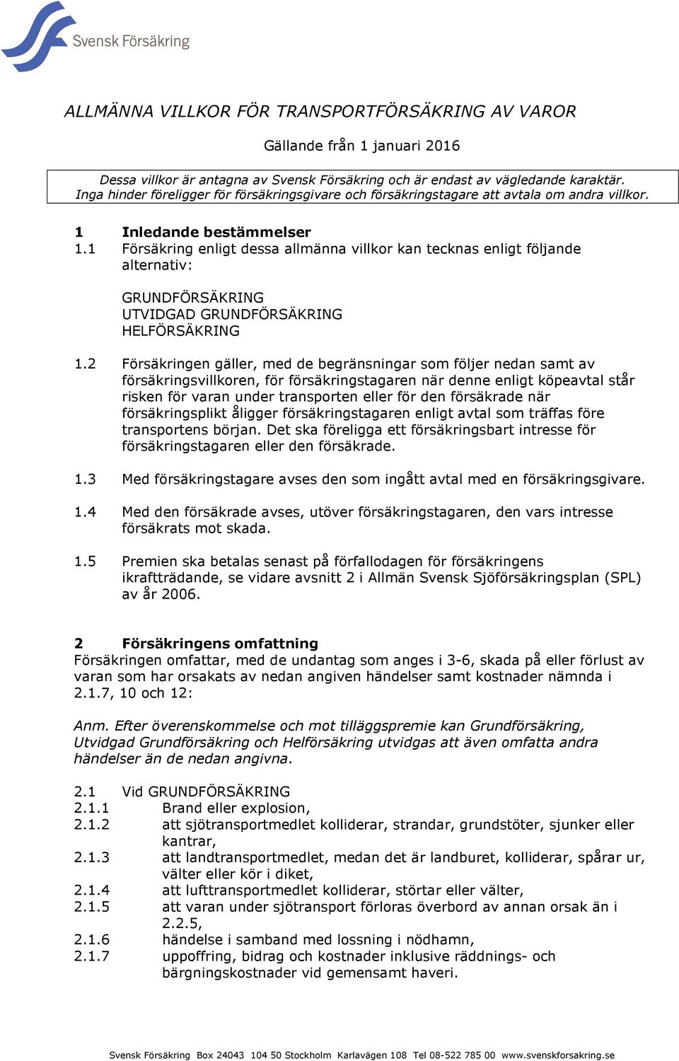 1 Försäkring enligt dessa allmänna villkor kan tecknas enligt följande alternativ: GRUNDFÖRSÄKRING UTVIDGAD GRUNDFÖRSÄKRING HELFÖRSÄKRING 1.