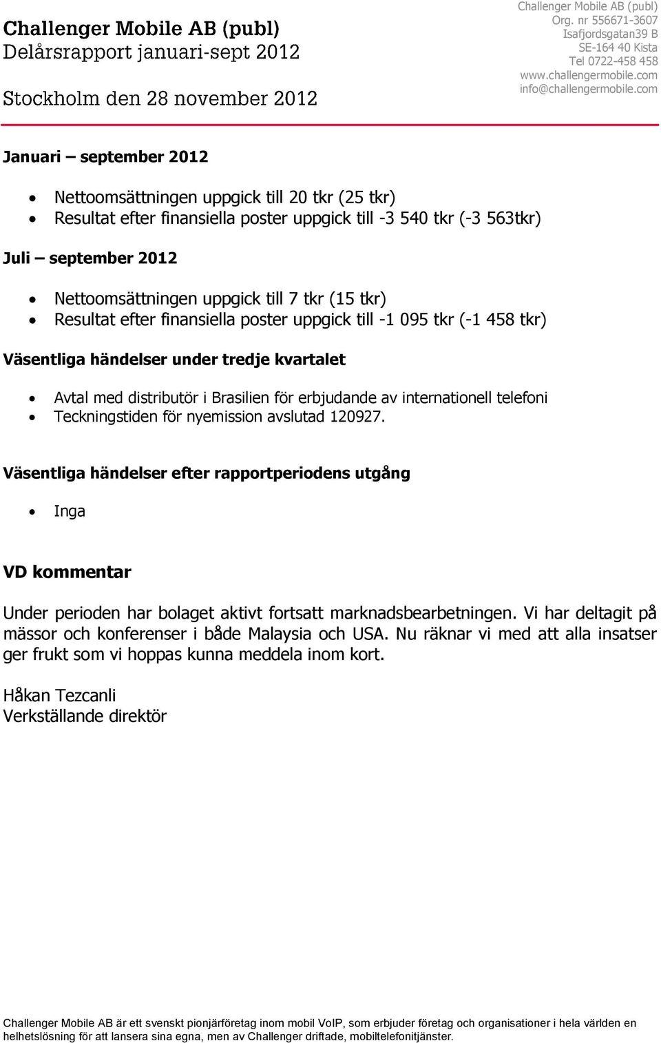 tkr (15 tkr) Resultat efter finansiella poster uppgick till -1 095 tkr (-1 458 tkr) Väsentliga händelser under tredje kvartalet Avtal med distributör i Brasilien för erbjudande av internationell