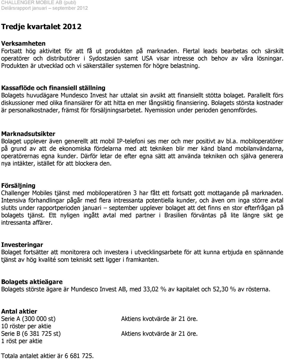 Produkten är utvecklad och vi säkerställer systemen för högre belastning. Kassaflöde och finansiell ställning Bolagets huvudägare Mundesco Invest har uttalat sin avsikt att finansiellt stötta bolaget.