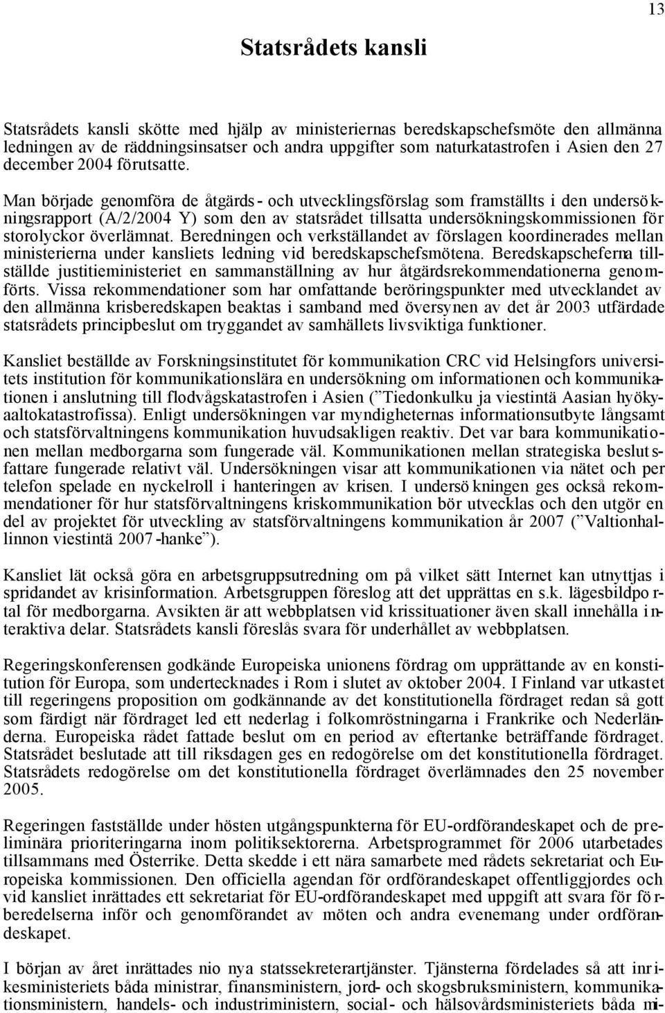 Man började genomföra de åtgärds- och utvecklingsförslag som framställts i den undersökningsrapport (A/2/2004 Y) som den av statsrådet tillsatta undersökningskommissionen för storolyckor överlämnat.