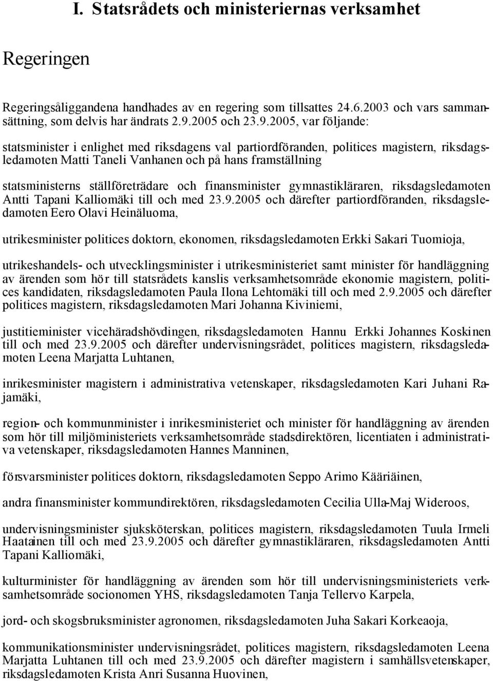 2005, var följande: statsminister i enlighet med riksdagens val partiordföranden, politices magistern, riksdagsledamoten Matti Taneli Vanhanen och på hans framställning statsministerns