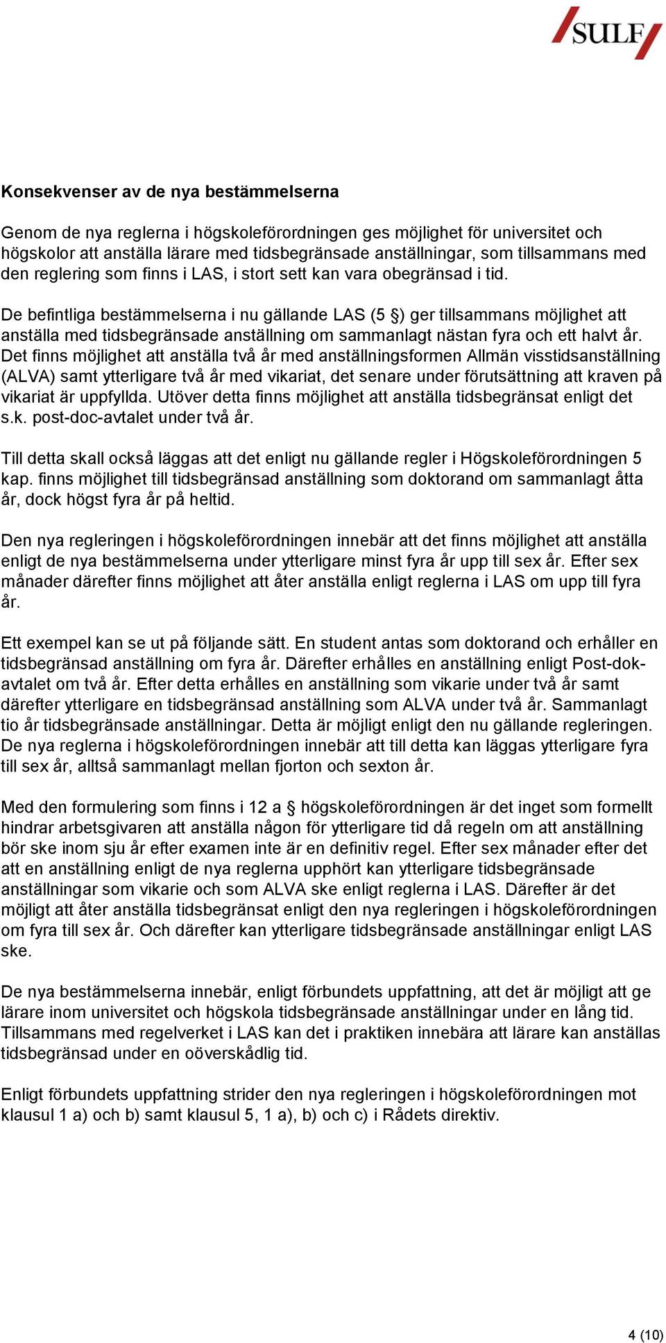 De befintliga bestämmelserna i nu gällande LAS (5 ) ger tillsammans möjlighet att anställa med tidsbegränsade anställning om sammanlagt nästan fyra och ett halvt år.