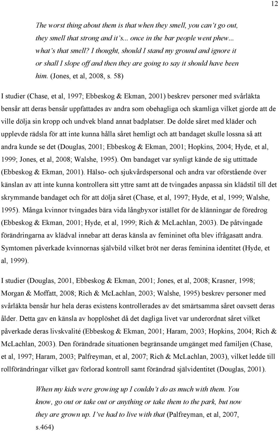 58) I studier (Chase, et al, 1997; Ebbeskog & Ekman, 2001) beskrev personer med svårläkta bensår att deras bensår uppfattades av andra som obehagliga och skamliga vilket gjorde att de ville dölja sin